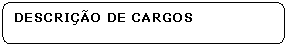Retngulo de cantos arredondados: DESCRIO DE CARGOS