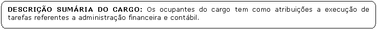 Retngulo de cantos arredondados: DESCRIO SUMRIA DO CARGO: Os ocupantes do cargo tem como atribuies a execuo de tarefas referentes a administrao financeira e contbil.