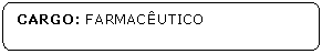 Retngulo de cantos arredondados: CARGO: FARMACUTICO