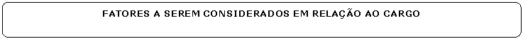 Retngulo de cantos arredondados: FATORES A SEREM CONSIDERADOS EM RELAO AO CARGO