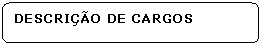 Retngulo de cantos arredondados: DESCRIO DE CARGOS
